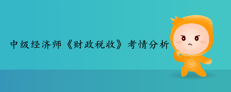 中級(jí)經(jīng)濟(jì)師《財(cái)政稅收》考情分析 中級(jí)經(jīng)濟(jì)師《財(cái)政稅收》考情分析