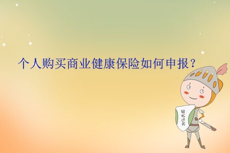 個(gè)人購(gòu)買商業(yè)健康保險(xiǎn)如何申報(bào)？