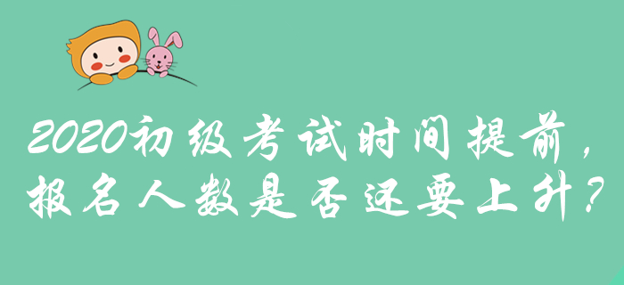 2020年初級會計考試時間提前，是否預示報名人數(shù)將攀升？