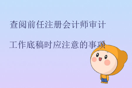 查閱前任注冊(cè)會(huì)計(jì)師審計(jì)工作底稿時(shí)應(yīng)注意的事項(xiàng)