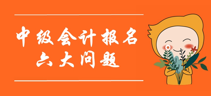 2020年中級會計報名考生最關注的六大問題！首次報考必看！