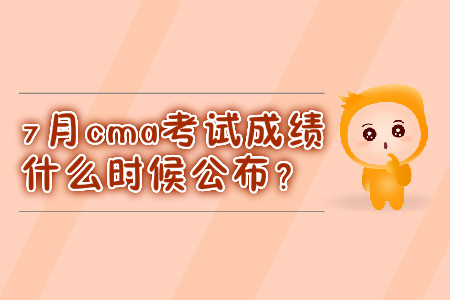 7月cma考試成績什么時(shí)候公布？