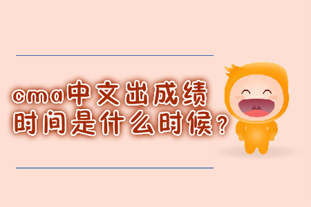 cma中文出成績時間是什么時候？