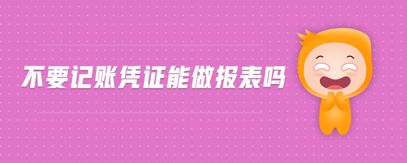 不要記賬憑證能做報表嗎 不要記賬憑證能做報表嗎
