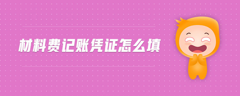 材料費(fèi)記賬憑證怎么填 材料費(fèi)記賬憑證怎么填
