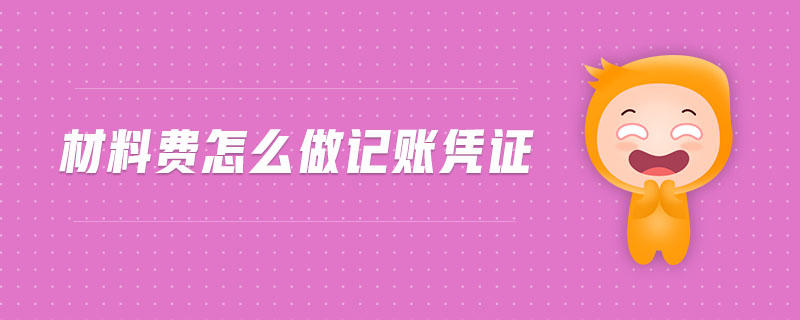 材料費(fèi)怎么做記賬憑證 材料費(fèi)怎么做記賬憑證