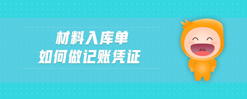 材料入庫(kù)單如何做記賬憑證 材料入庫(kù)單如何做記賬憑證