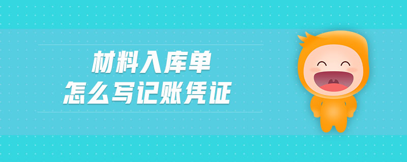 材料入庫單怎么寫記賬憑證 材料入庫單怎么寫記賬憑證