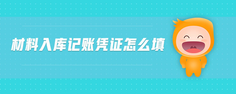 材料入庫(kù)記賬憑證怎么填 材料入庫(kù)記賬憑證怎么填