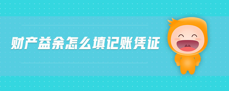 財(cái)產(chǎn)益余怎么填記賬憑證 財(cái)產(chǎn)益余怎么填記賬憑證