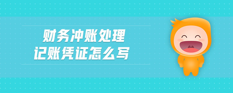 財務沖賬處理記賬憑證怎么寫 財務沖賬處理記賬憑證怎么寫