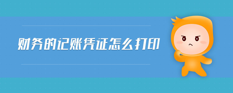 財(cái)務(wù)的記賬憑證怎么打印 財(cái)務(wù)的記賬憑證怎么打印