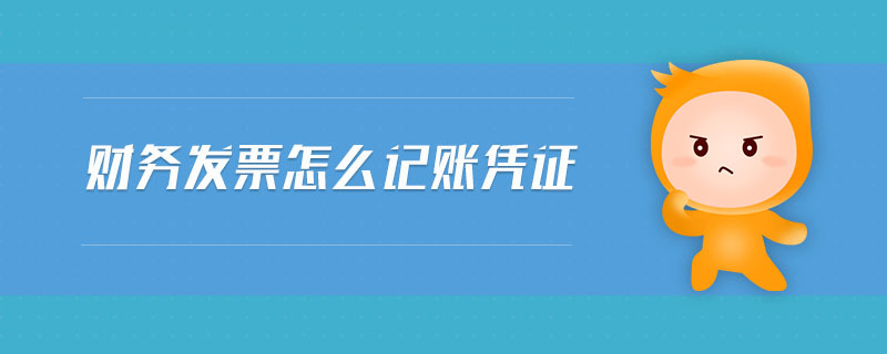 財(cái)務(wù)發(fā)票怎么記賬憑證 財(cái)務(wù)發(fā)票怎么記賬憑證