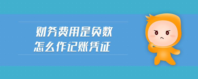 財務費用是負數(shù)怎么作記賬憑證