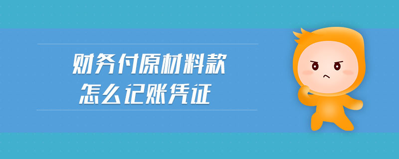 財(cái)務(wù)付原材料款怎么記賬憑證 財(cái)務(wù)付原材料款怎么記賬憑證