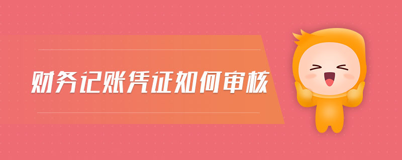 財(cái)務(wù)記賬憑證如何審核 財(cái)務(wù)記賬憑證如何審核