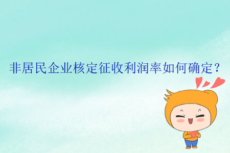 非居民企業(yè)核定征收利潤率如何確定？