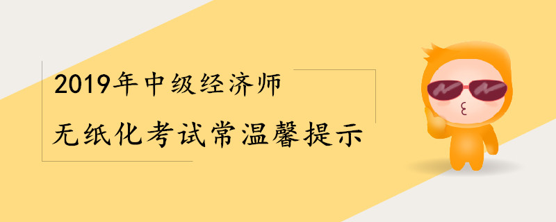 2019年中級經(jīng)濟師無紙化考試常溫馨提示