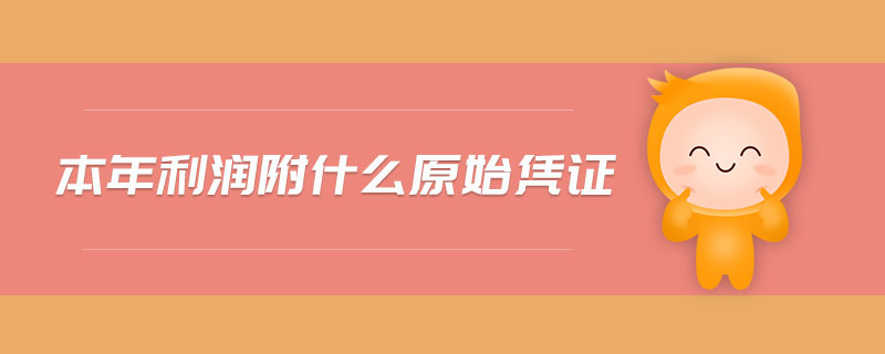 本年利潤(rùn)附什么原始憑證 本年利潤(rùn)附什么原始憑證