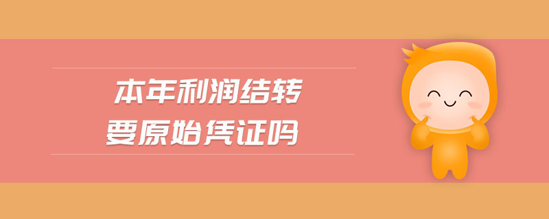 本年利潤(rùn)結(jié)轉(zhuǎn)要原始憑證嗎