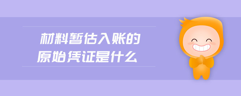 材料暫估入賬的原始憑證是什么