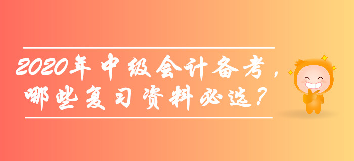 備考2020年中級(jí)會(huì)計(jì)師考試，哪些復(fù)習(xí)資料必選？