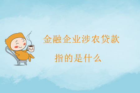 金融企業(yè)涉農(nóng)貸款指的是什么？