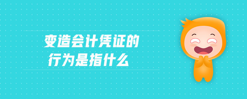 變?cè)鞎?huì)計(jì)憑證的行為是指什么 變?cè)鞎?huì)計(jì)憑證的行為是指什么