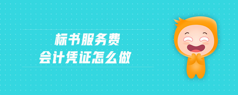 標書服務費會計憑證怎么做 標書服務費會計憑證怎么做