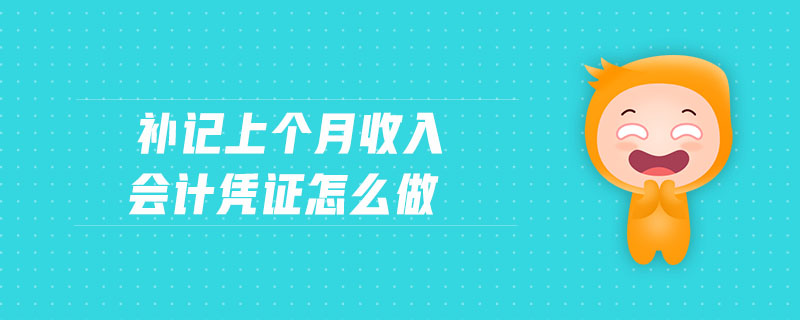 補(bǔ)記上個月收入會計憑證怎么做 補(bǔ)記上個月收入會計憑證怎么做