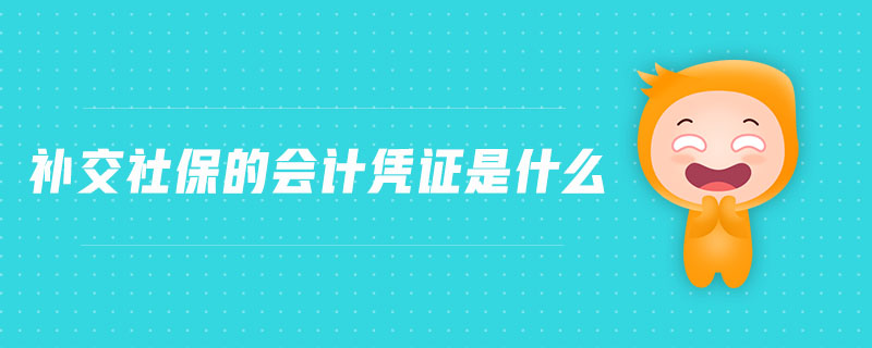 補交社保的會計憑證是什么 補交社保的會計憑證是什么