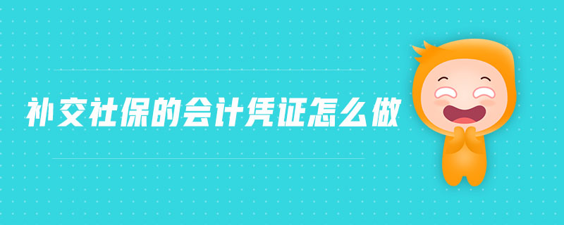 補(bǔ)交社保的會(huì)計(jì)憑證怎么做 補(bǔ)交社保的會(huì)計(jì)憑證怎么做