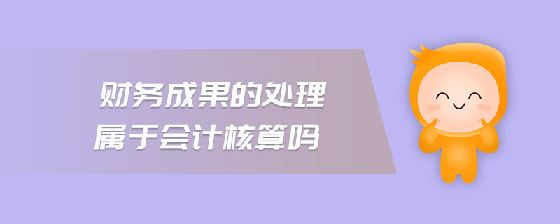 財(cái)務(wù)成果的處理屬于會(huì)計(jì)核算嗎 財(cái)務(wù)成果的處理屬于會(huì)計(jì)核算嗎