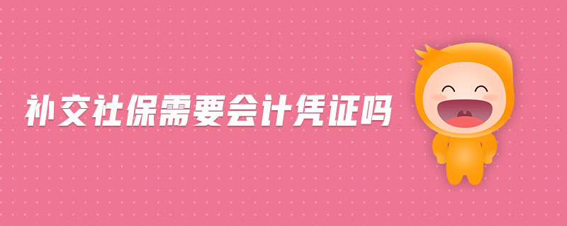 補(bǔ)交社保需要會(huì)計(jì)憑證嗎 補(bǔ)交社保需要會(huì)計(jì)憑證嗎