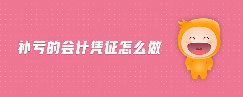 補(bǔ)虧的會(huì)計(jì)憑證怎么做 補(bǔ)虧的會(huì)計(jì)憑證怎么做