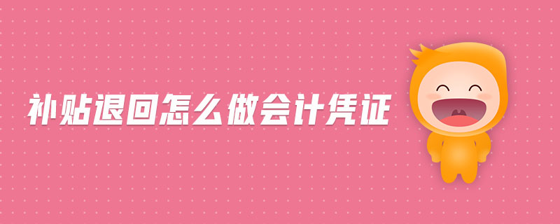 補貼退回怎么做會計憑證 補貼退回怎么做會計憑證