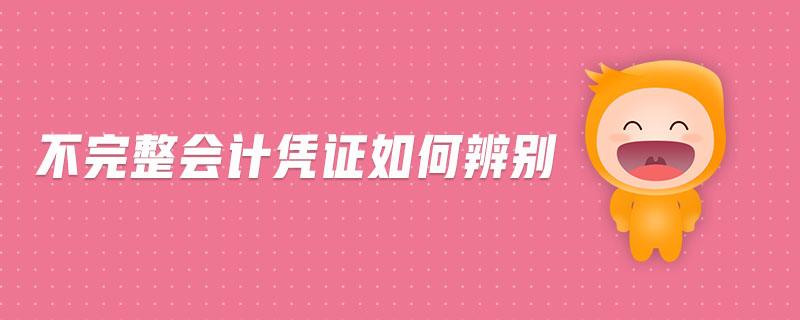 不完整會計憑證如何辨別 不完整會計憑證如何辨別