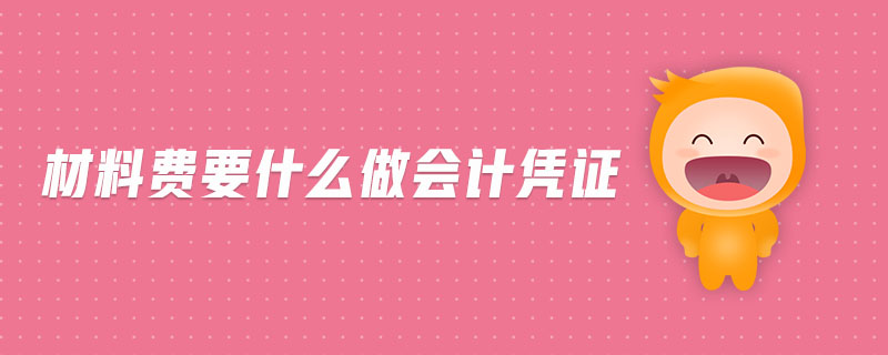 材料費要什么做會計憑證 材料費要什么做會計憑證
