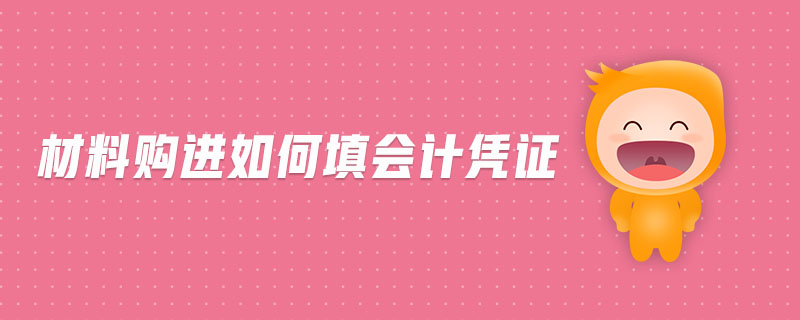 材料購進如何填會計憑證 材料購進如何填會計憑證
