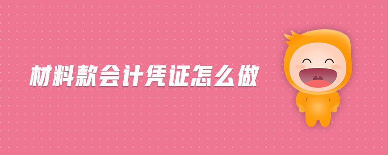 材料款會(huì)計(jì)憑證怎么做 材料款會(huì)計(jì)憑證怎么做