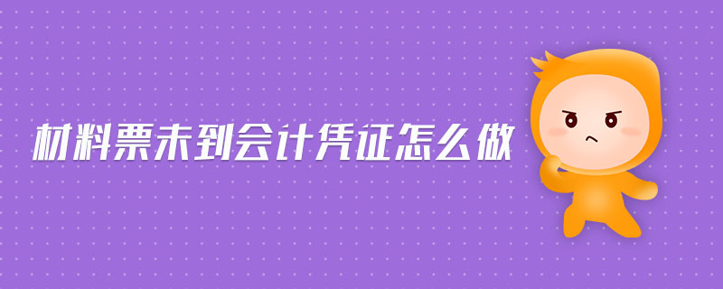 材料票未到會(huì)計(jì)憑證怎么做 材料票未到會(huì)計(jì)憑證怎么做