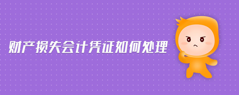 財產(chǎn)損失會計憑證如何處理