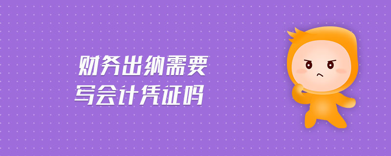 財務出納需要寫會計憑證嗎 財務出納需要寫會計憑證嗎