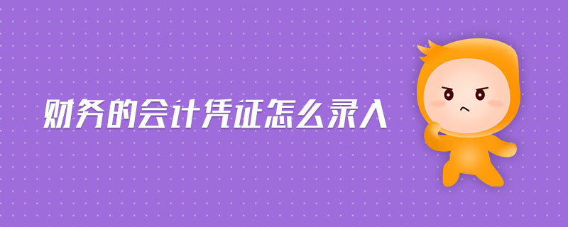財務(wù)的會計憑證怎么錄入 財務(wù)的會計憑證怎么錄入