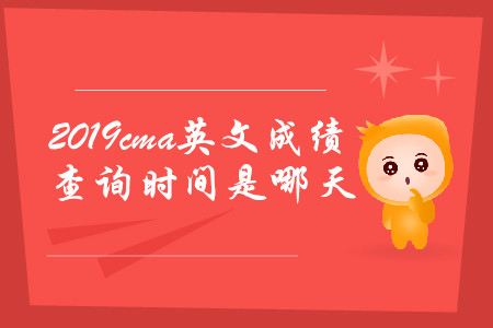 2019cma英文成績(jī)查詢(xún)時(shí)間是哪天