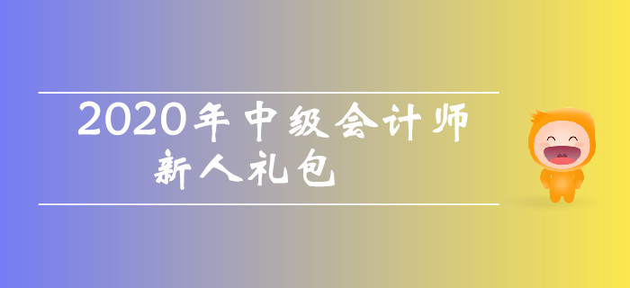 2020年中級(jí)會(huì)計(jì)師考試新人禮包！干貨資料零基礎(chǔ)考生不容錯(cuò)過(guò)！