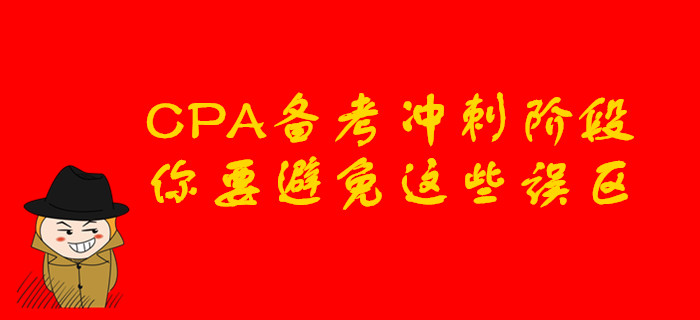 CPA備考沖刺階段，你要避免這些誤區(qū)
