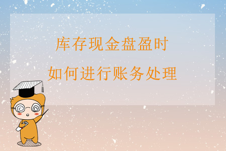 庫存現(xiàn)金盤盈時(shí)，如何進(jìn)行賬務(wù)處理？