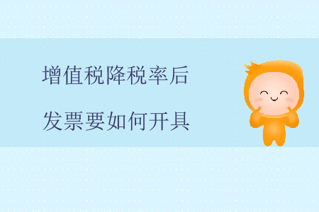 增值稅降稅率后，發(fā)票要如何開具？