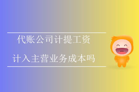 代賬公司計(jì)提工資計(jì)入主營(yíng)業(yè)務(wù)成本嗎？